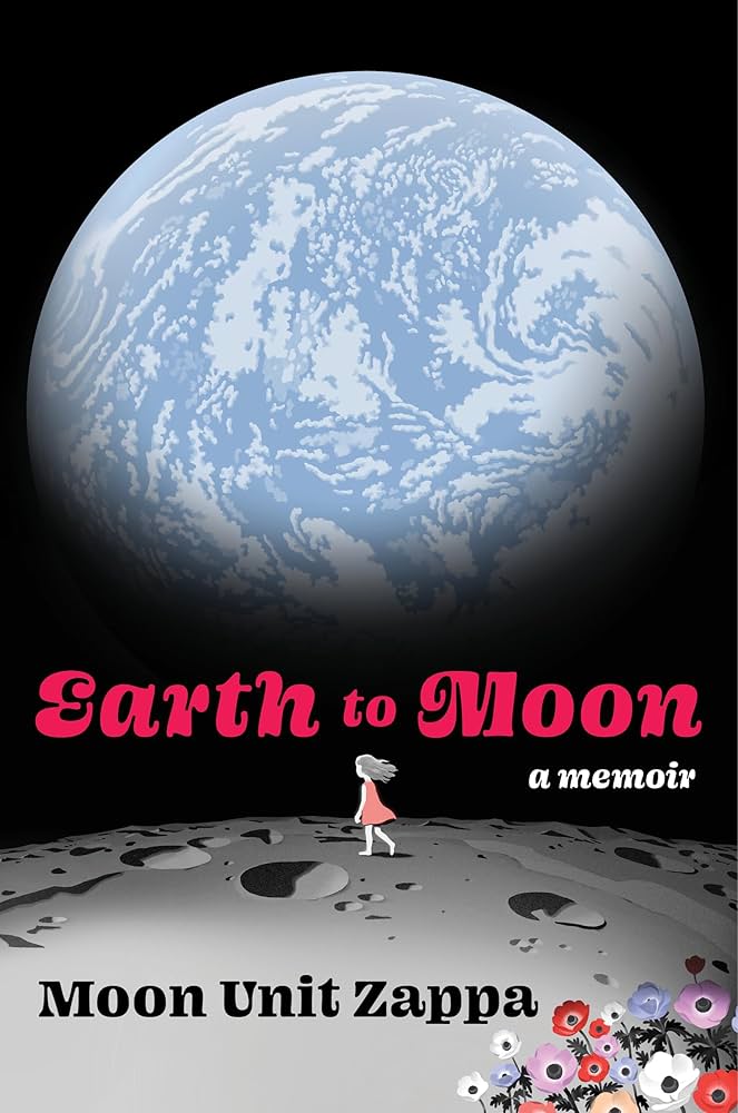 Earth to Moon- A Memoir by Moon Unit Zappa